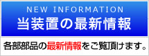 当装置の最新情報　各部部品の最新情報をご覧頂けます。